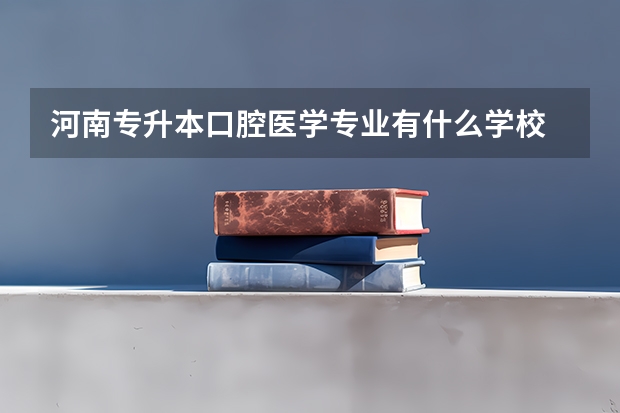河南专升本口腔医学专业有什么学校