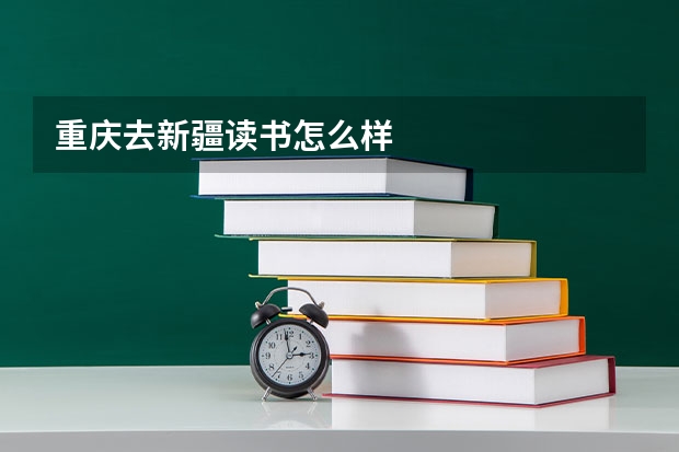 重庆去新疆读书怎么样