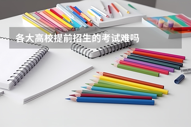 各大高校提前招生的考试难吗