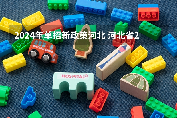 2024年单招新政策河北 河北省2024年单招报考时间？