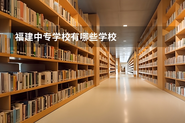 福建中专学校有哪些学校