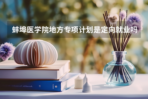 蚌埠医学院地方专项计划是定向就业吗