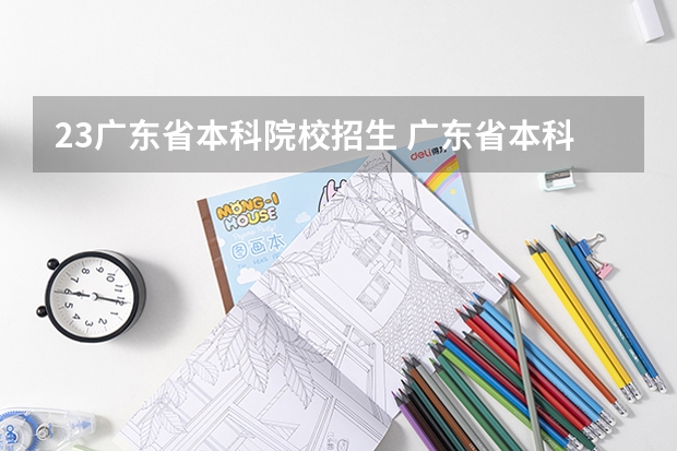 23广东省本科院校招生 广东省本科分数线2023