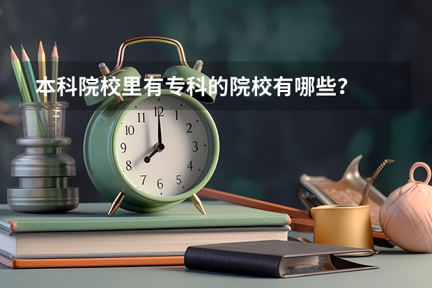 本科院校里有专科的院校有哪些？