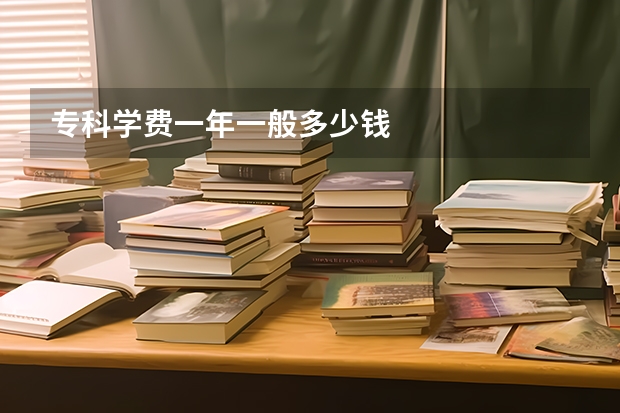 专科学费一年一般多少钱