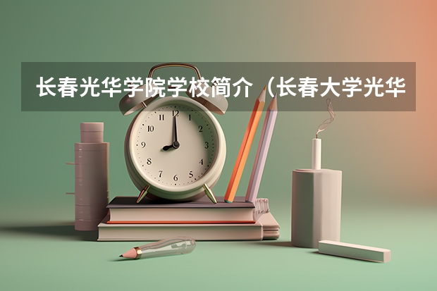 长春光华学院学校简介（长春大学光华学院简介）