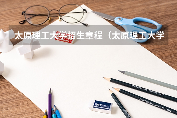 太原理工大学招生章程(太原理工大学报考政策解读)