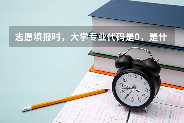 志愿填报时，大学专业代码是0，是什么意思