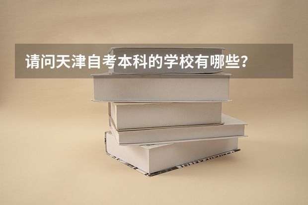 请问天津自考本科的学校有哪些？