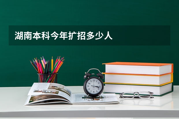 湖南本科今年扩招多少人