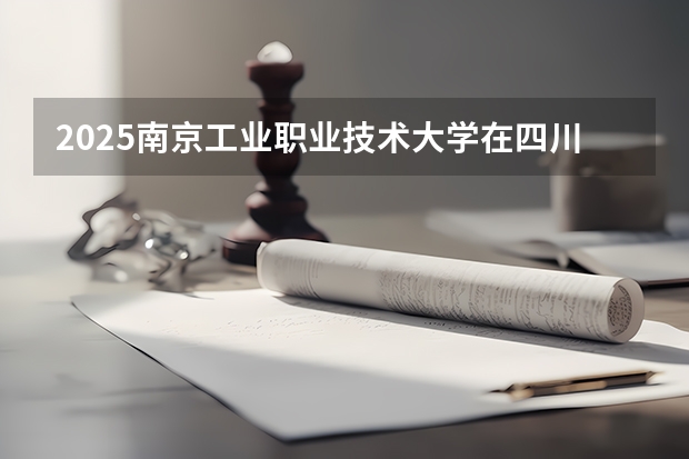 2025南京工业职业技术大学在四川招生计划人数（2026参考）