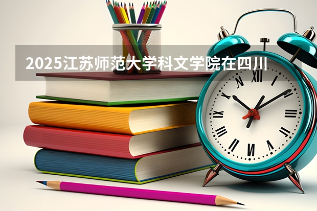 2025江苏师范大学科文学院在四川招生计划人数（2026参考）