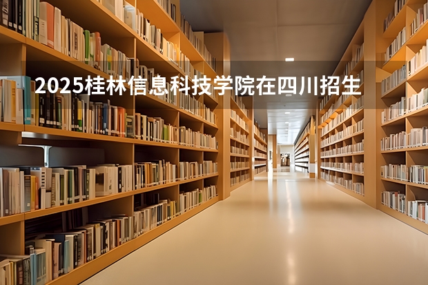 2025桂林信息科技学院在四川招生计划人数（2026参考）