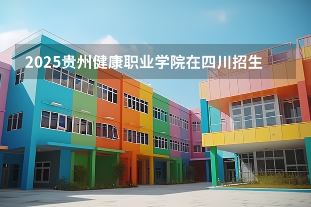 2025贵州健康职业学院在四川招生计划人数（2026参考）