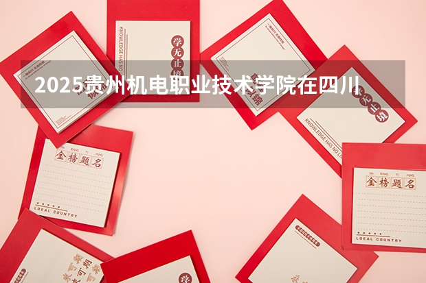 2025贵州机电职业技术学院在四川招生计划人数（2026参考）