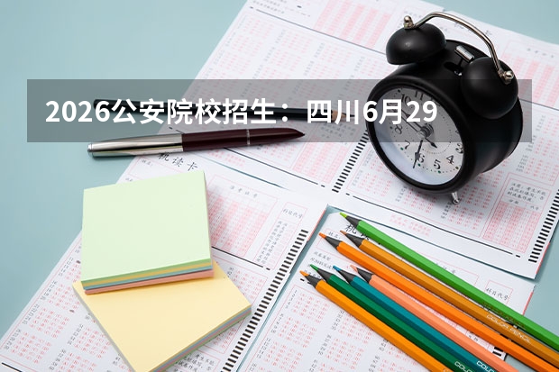 2026公安院校招生：四川6月29日开测，体能四项三合格即可过关