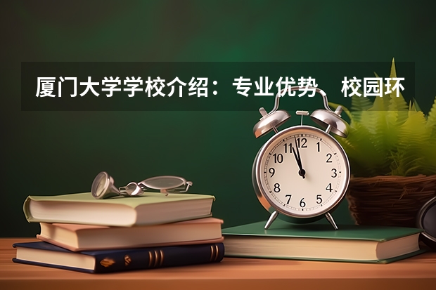 厦门大学学校介绍：专业优势、校园环境与录取分数一览