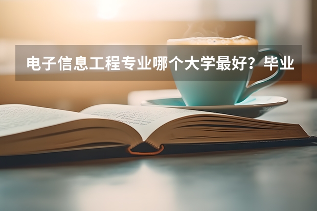 电子信息工程专业哪个大学最好？毕业生薪资一般多少？