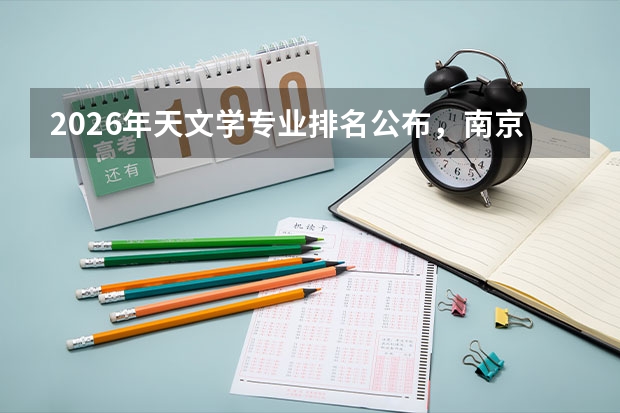 2026年天文学专业排名公布，南京大学连续三年夺冠，中科大紧随其后
