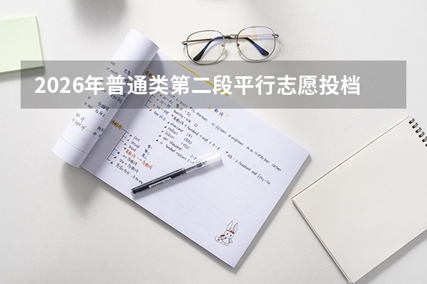 2026年普通类第二段平行志愿投档时间安排与进度节点