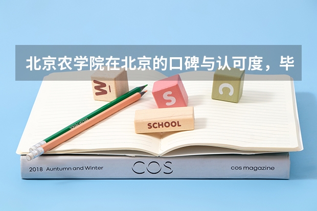 北京农学院在北京的口碑与认可度，毕业生本地就业情况