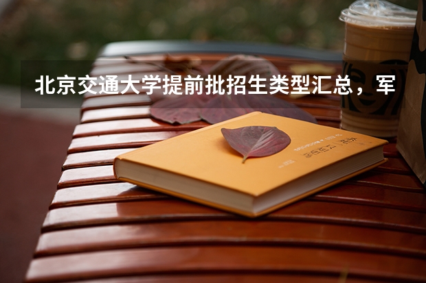 北京交通大学提前批招生类型汇总，军校国防生与公费师范对比