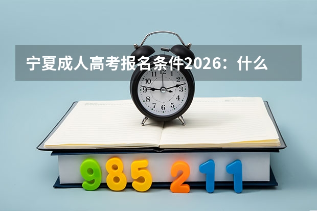 宁夏成人高考报名条件2026：什么学历能报？