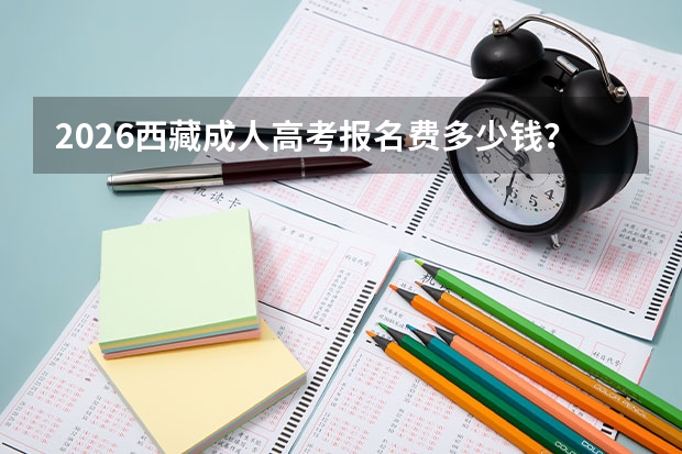 2026西藏成人高考报名费多少钱？缴费标准
