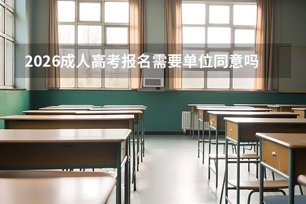 2026成人高考报名需要单位同意吗？