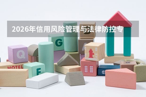 2026年信用风险管理与法律防控专业报考指南：分数、就业与选校全攻略