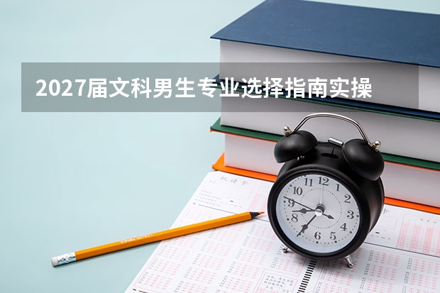 2027届文科男生专业选择指南实操指南 照着做就行
