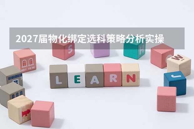 2027届物化绑定选科策略分析实操指南 照着做就行