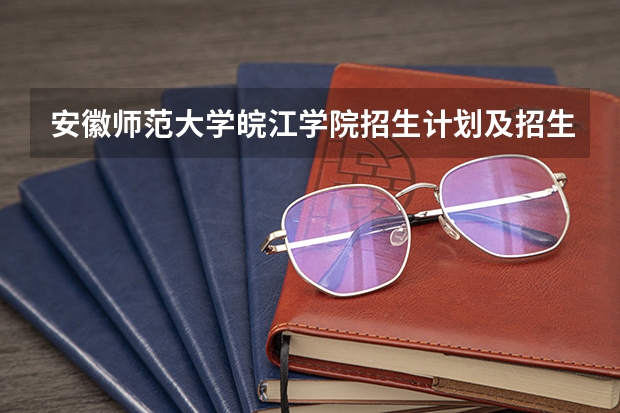 安徽师范大学皖江学院招生计划及招生人数 各省都招什么专业