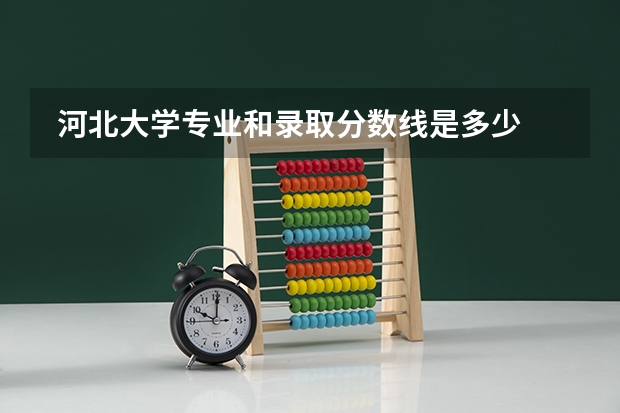  河北大学专业和录取分数线是多少