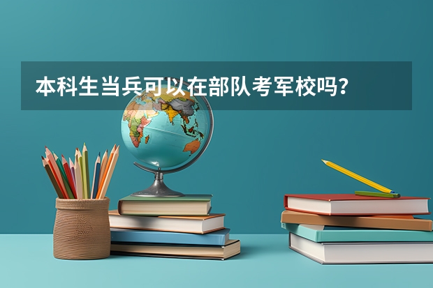本科生当兵可以在部队考军校吗？