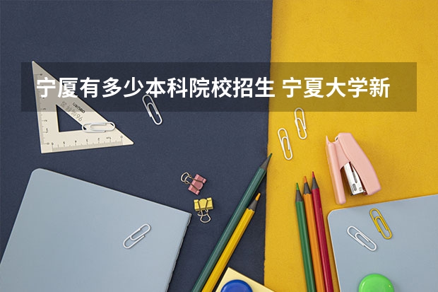 宁厦有多少本科院校招生 宁夏大学新华学院是几本
