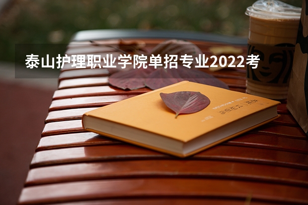 泰山护理职业学院单招专业2022考什么