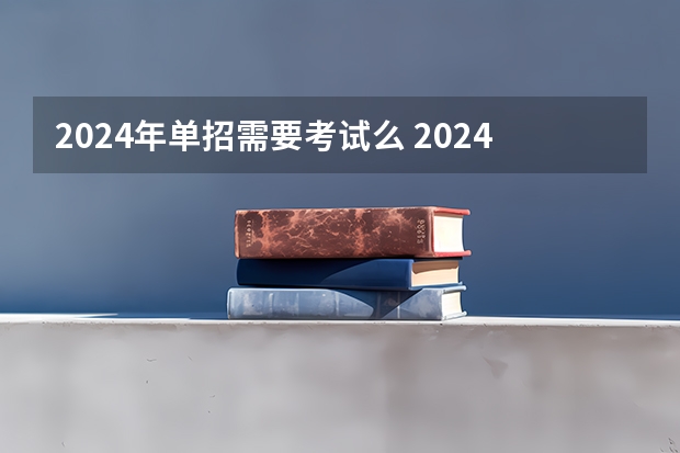 2024年单招需要考试么 2024年的高职单招的报名时间及流程政策