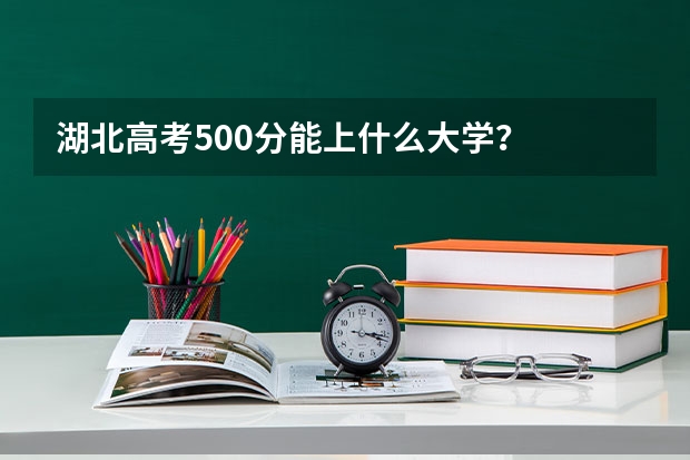 湖北高考500分能上什么大学？