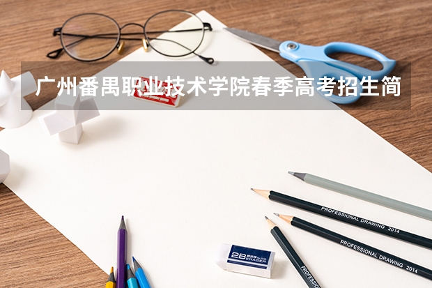 广州番禺职业技术学院春季高考招生简章（广州番禺职业技术学院春季高考招生简章）