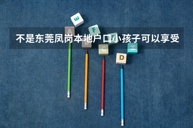 不是东莞凤岗本地户口小孩子可以享受9年义务教育读书吗