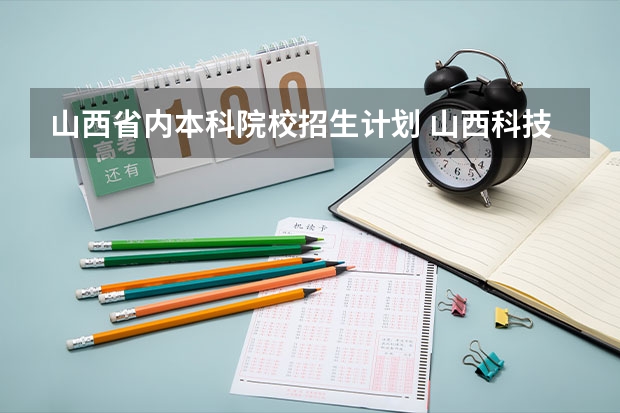 山西省内本科院校招生计划 山西科技学院招生人数