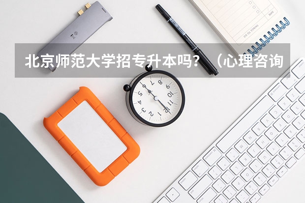 北京师范大学招专升本吗？（心理咨询专业） 北京师范大学专升本招生简章？