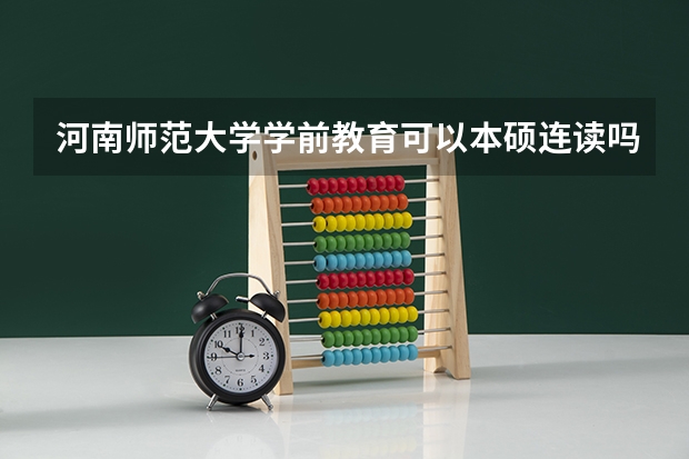 河南师范大学学前教育可以本硕连读吗?