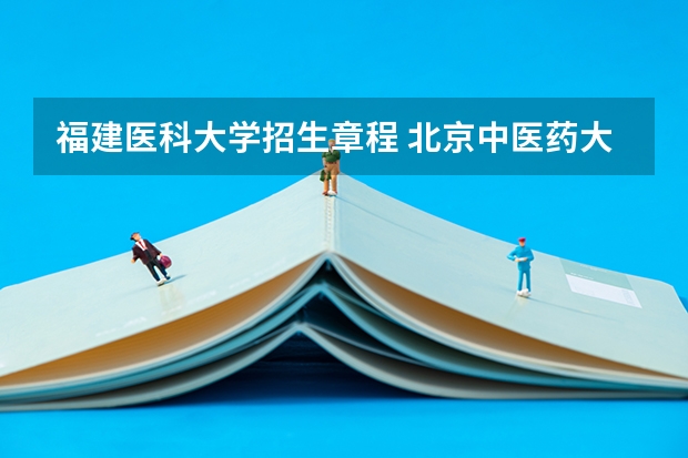 福建医科大学招生章程 北京中医药大学招生章程