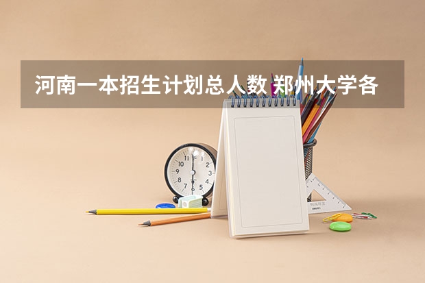 河南一本招生计划总人数 郑州大学各省招生人数