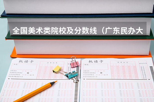 全国美术类院校及分数线（广东民办大学本科分数线）