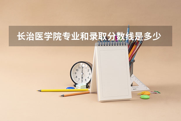  长治医学院专业和录取分数线是多少