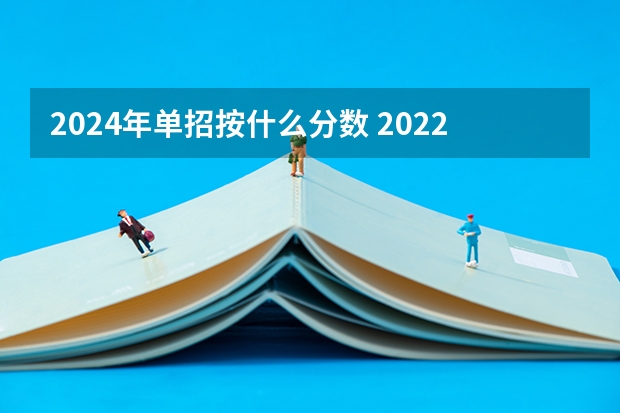 2024年单招按什么分数 2022年单招录取分数线