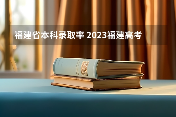 福建省本科录取率 2023福建高考录取人数